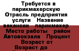 Требуется в парикмахерскую › Отрасль предприятия ­ услуги › Название вакансии ­ парикмахер › Место работы ­ район Автовокзала › Процент ­ 50 › Возраст от ­ 23 › Возраст до ­ 50 - Приморский край, Артем г. Работа » Вакансии   